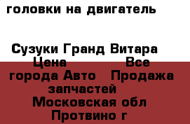 головки на двигатель H27A (Сузуки Гранд Витара) › Цена ­ 32 000 - Все города Авто » Продажа запчастей   . Московская обл.,Протвино г.